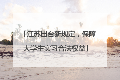 江苏出台新规定，保障大学生实习合法权益