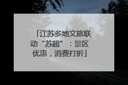 江苏多地文旅联动“苏超”：景区优惠，消费打折