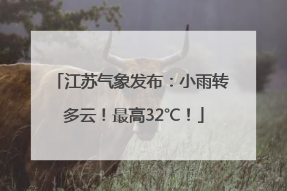 江苏气象发布：小雨转多云！最高32℃！
