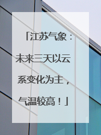 江苏气象：未来三天以云系变化为主，气温较高！