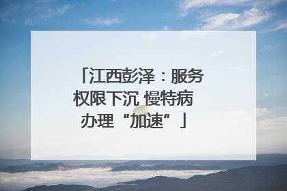 江西彭泽：服务权限下沉 慢特病办理“加速”