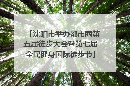 沈阳市举办都市圈第五届徒步大会暨第七届全民健身国际徒步节