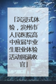 沉浸式体验，滨州市人民医院高中应届毕业生职业体验活动圆满收官