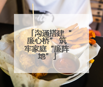 沟通搭建“廉心桥” 筑牢家庭“廉阵地”