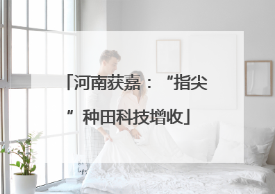 河南获嘉：“指尖”种田科技增收