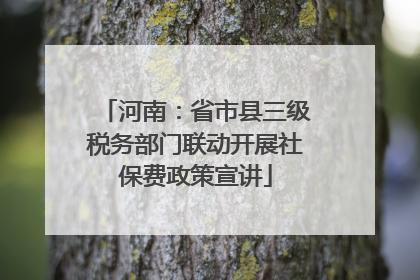 河南：省市县三级税务部门联动开展社保费政策宣讲