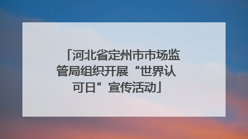 河北省定州市市场监管局组织开展“世界认可日”宣传活动