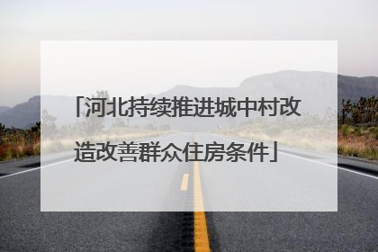河北持续推进城中村改造改善群众住房条件