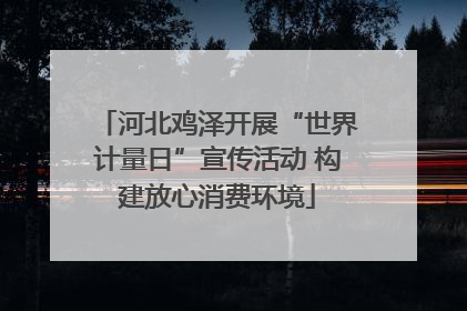 河北鸡泽开展“世界计量日”宣传活动 构建放心消费环境