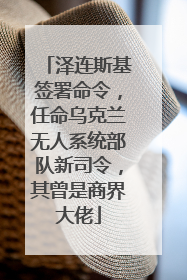 泽连斯基签署命令，任命乌克兰无人系统部队新司令，其曾是商界大佬