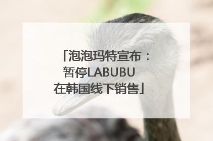 泡泡玛特宣布：暂停LABUBU在韩国线下销售