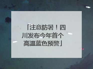 注意防暑！四川发布今年首个高温蓝色预警