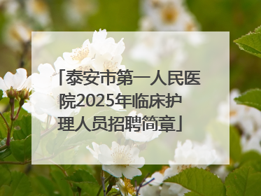 泰安市第一人民医院2025年临床护理人员招聘简章