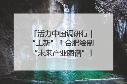 活力中国调研行｜“上新”！合肥绘制“未来产业图谱”