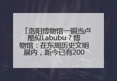 洛阳博物馆一铜当卢酷似Labubu？博物馆：在东周历史文明展内，距今已有2000多年历史