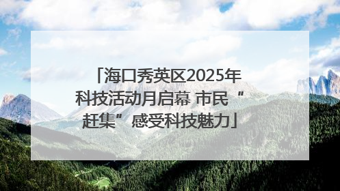海口秀英区2025年科技活动月启幕 市民“赶集”感受科技魅力