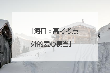 海口：高考考点外的爱心便当