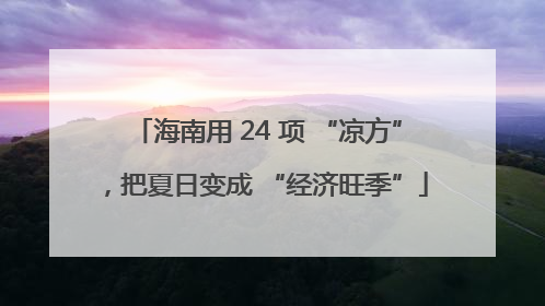 海南用 24 项 “凉方”，把夏日变成 “经济旺季”