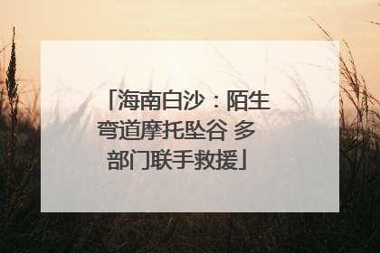 海南白沙：陌生弯道摩托坠谷 多部门联手救援