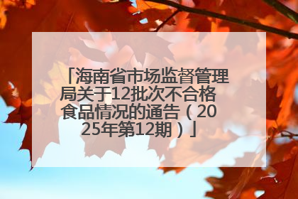 海南省市场监督管理局关于12批次不合格食品情况的通告（2025年第12期）