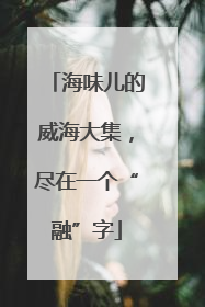 海味儿的威海大集，尽在一个“融”字