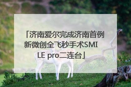 济南爱尔完成济南首例新微创全飞秒手术SMILE pro二连台