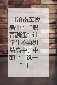 济南军博高中：“职普融通”让学生不再纠结高中、中职“二选一”