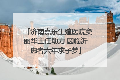 济南嘉乐生殖医院窦丽华主任助力 圆临沂患者六年求子梦