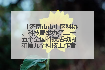 济南市市中区科协、科技局举办第二十五个全国科技活动周和第九个科技工作者日主场活动