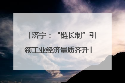 济宁：“链长制”引领工业经济量质齐升