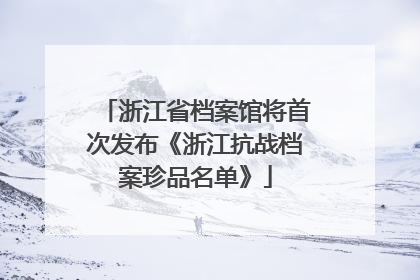 浙江省档案馆将首次发布《浙江抗战档案珍品名单》