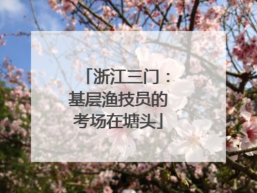 浙江三门：基层渔技员的考场在塘头