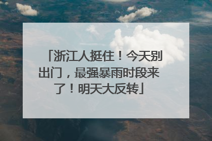 浙江人挺住！今天别出门，最强暴雨时段来了！明天大反转