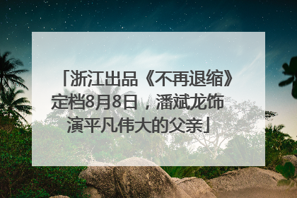 浙江出品《不再退缩》定档8月8日，潘斌龙饰演平凡伟大的父亲
