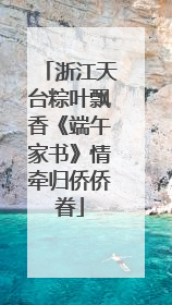 浙江天台粽叶飘香《端午家书》情牵归侨侨眷