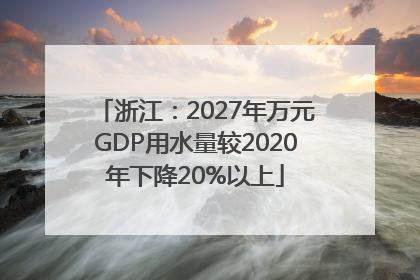 浙江：2027年万元GDP用水量较2020年下降20%以上