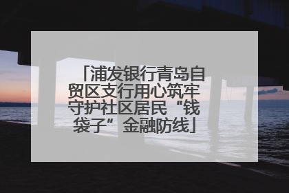 浦发银行青岛自贸区支行用心筑牢守护社区居民“钱袋子”金融防线