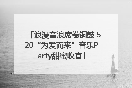 浪漫音浪席卷铜鼓 520“为爱而来”音乐Party甜蜜收官