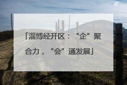 淄博经开区：“企”聚合力，“会”通发展
