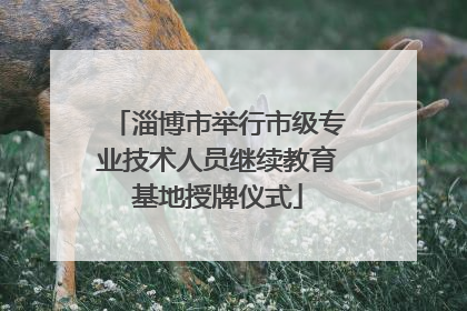 淄博市举行市级专业技术人员继续教育基地授牌仪式