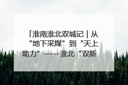 淮南淮北双城记｜从“地下采煤”到“天上助力”——淮北“双新”产业突围记