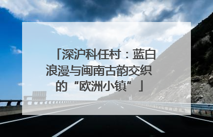 深沪科任村：蓝白浪漫与闽南古韵交织的“欧洲小镇”