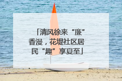 清风徐来“廉”香漫，花堤社区居民“趣”享夏至