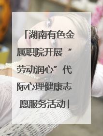 湖南有色金属职院开展“劳动润心”代际心理健康志愿服务活动