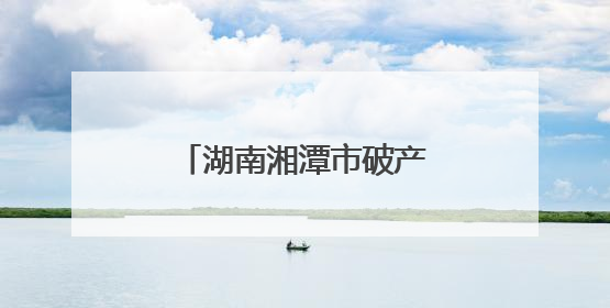 湖南湘潭市破产管理人协会顺利完成换届选举