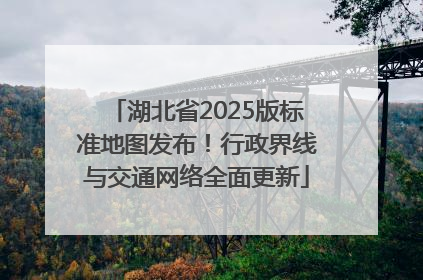 湖北省2025版标准地图发布！行政界线与交通网络全面更新