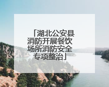 湖北公安县消防开展餐饮场所消防安全专项整治