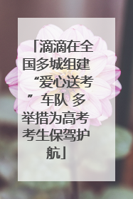 滴滴在全国多城组建“爱心送考”车队 多举措为高考考生保驾护航
