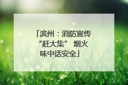 滨州：消防宣传“赶大集” 烟火味中话安全