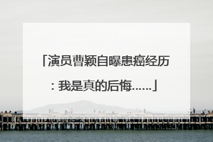 演员曹颖自曝患癌经历：我是真的后悔……